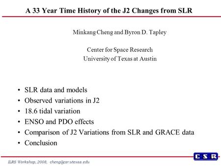 ILRS Workshop, 2008, A 33 Year Time History of the J2 Changes from SLR Minkang Cheng and Byron D. Tapley Center for Space Research.