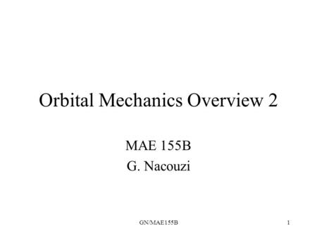 GN/MAE155B1 Orbital Mechanics Overview 2 MAE 155B G. Nacouzi.