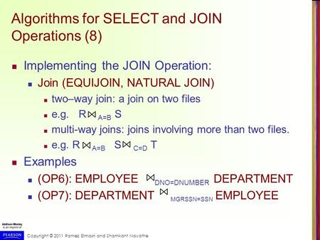 Copyright © 2011 Ramez Elmasri and Shamkant Navathe Algorithms for SELECT and JOIN Operations (8) Implementing the JOIN Operation: Join (EQUIJOIN, NATURAL.