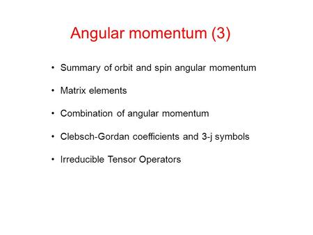 Angular momentum (3) Summary of orbit and spin angular momentum Matrix elements Combination of angular momentum Clebsch-Gordan coefficients and 3-j symbols.