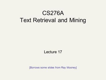 CS276A Text Retrieval and Mining Lecture 17 [Borrows some slides from Ray Mooney]