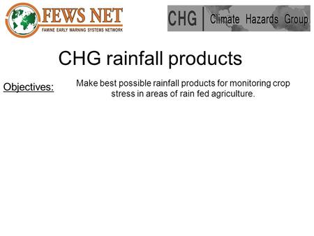 CHG rainfall products Make best possible rainfall products for monitoring crop stress in areas of rain fed agriculture. Objectives: