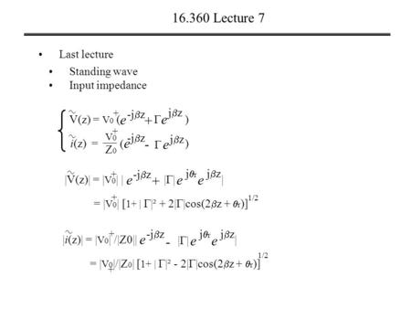 16.360 Lecture 7 Last lecture Standing wave Input impedance i(z) = V(z) = V 0 ( ) + +  e jzjz - e -j  z (e(e + V0V0 Z0Z0 e jzjz  ) |V(z)| = | V.