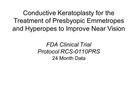 Conductive Keratoplasty for the Treatment of Presbyopic Emmetropes and Hyperopes to Improve Near Vision FDA Clinical Trial Protocol RCS-0110PRS 24 Month.