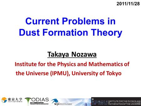 Current Problems in Dust Formation Theory Takaya Nozawa Institute for the Physics and Mathematics of the Universe (IPMU), University of Tokyo 2011/11/28.
