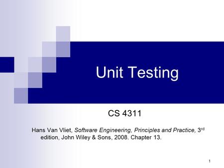 Unit Testing CS 4311 Hans Van Vliet, Software Engineering, Principles and Practice, 3rd edition, John Wiley & Sons, 2008. Chapter 13.