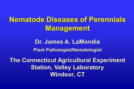 Nematode Diseases of Perennials Management Dr. James A. LaMondia Plant Pathologist/Nematologist The Connecticut Agricultural Experiment Station, Valley.