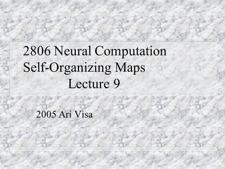2806 Neural Computation Self-Organizing Maps Lecture 9 2005 Ari Visa.