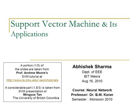 Support Vector Machine & Its Applications Abhishek Sharma Dept. of EEE BIT Mesra Aug 16, 2010 Course: Neural Network Professor: Dr. B.M. Karan Semester.