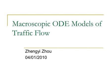Macroscopic ODE Models of Traffic Flow Zhengyi Zhou 04/01/2010.