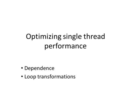Optimizing single thread performance Dependence Loop transformations.