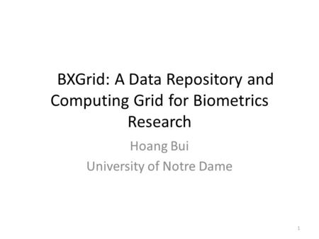 BXGrid: A Data Repository and Computing Grid for Biometrics Research Hoang Bui University of Notre Dame 1.