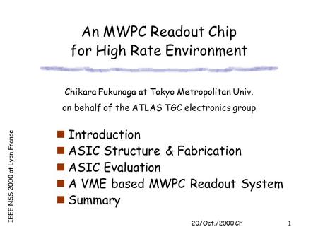 20/Oct./2000 CF IEEE NSS 2000 at Lyon,France 1 An MWPC Readout Chip for High Rate Environment Introduction ASIC Structure & Fabrication ASIC Evaluation.