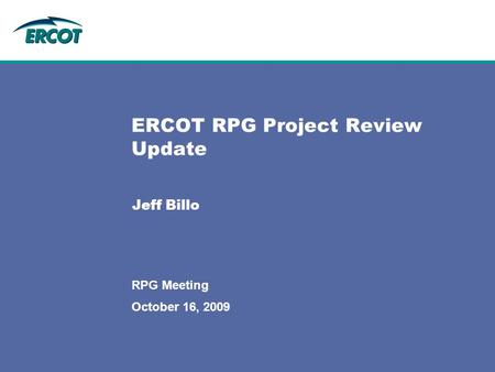October 16, 2009 RPG Meeting ERCOT RPG Project Review Update Jeff Billo.