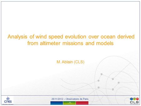 26/11/2012 – Observatoire de Paris - 1 - Analysis of wind speed evolution over ocean derived from altimeter missions and models M. Ablain (CLS)