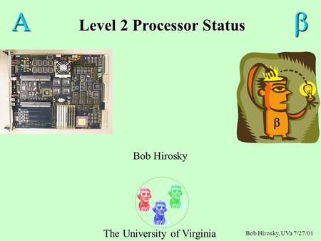 Bob Hirosky, UVa 7/27/01  Level 2 Processor Status  Bob Hirosky The University of Virginia 