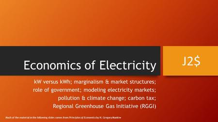 Economics of Electricity kW versus kWh; marginalism & market structures; role of government; modeling electricity markets; pollution & climate change;