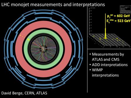LHC monojet measurements and interpretations David Berge, CERN, ATLAS Measurements by ATLAS and CMS ADD interpretations WIMP interpretations.
