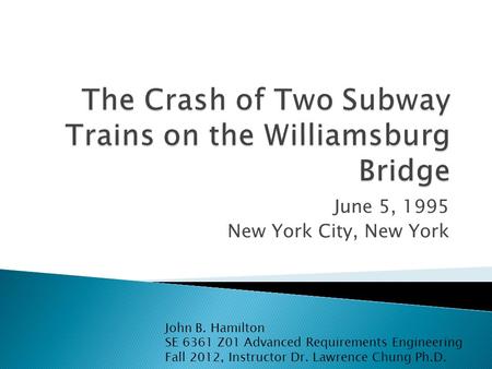 June 5, 1995 New York City, New York John B. Hamilton SE 6361 Z01 Advanced Requirements Engineering Fall 2012, Instructor Dr. Lawrence Chung Ph.D.