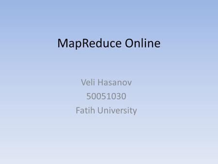 MapReduce Online Veli Hasanov 50051030 Fatih University.