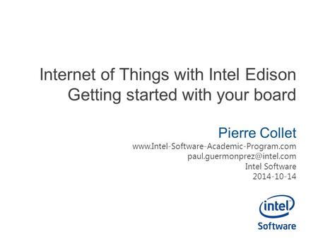 Internet of Things with Intel Edison Getting started with your board Pierre Collet  Intel.