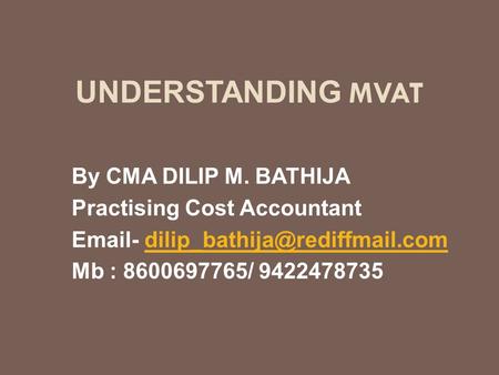 UNDERSTANDING MVAT By CMA DILIP M. BATHIJA Practising Cost Accountant  - Mb : 8600697765/