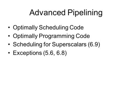 Advanced Pipelining Optimally Scheduling Code Optimally Programming Code Scheduling for Superscalars (6.9) Exceptions (5.6, 6.8)