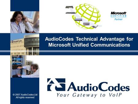 © 2007 AudioCodes Ltd. All rights reserved. AudioCodes Technical Advantage for Microsoft Unified Communications.