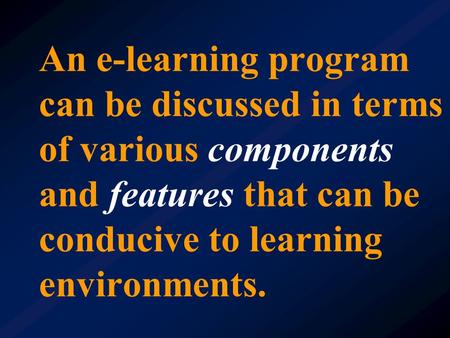An e-learning program can be discussed in terms of various components and features that can be conducive to learning environments.