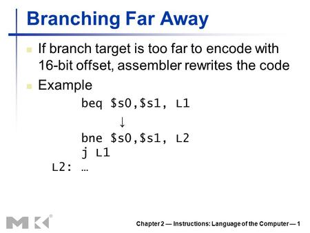 Chapter 2 — Instructions: Language of the Computer — 1 Branching Far Away If branch target is too far to encode with 16-bit offset, assembler rewrites.