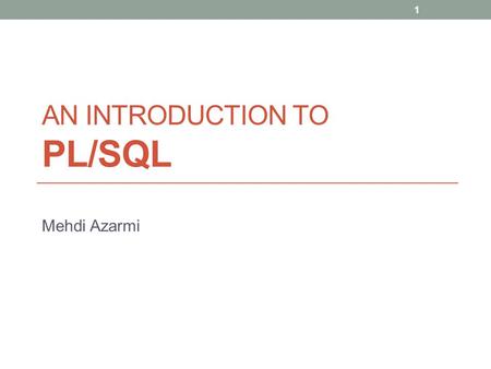 AN INTRODUCTION TO PL/SQL Mehdi Azarmi 1. Introduction PL/SQL is Oracle's procedural language extension to SQL, the non-procedural relational database.