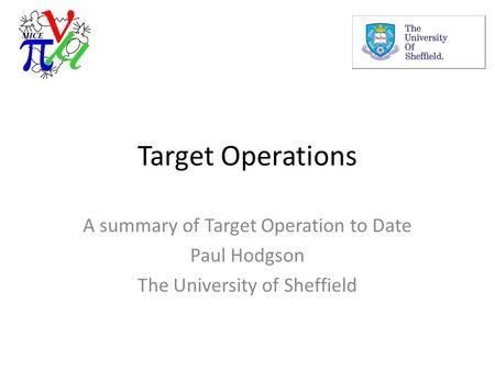 Target Operations A summary of Target Operation to Date Paul Hodgson The University of Sheffield.