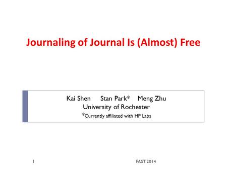 Journaling of Journal Is (Almost) Free Kai Shen Stan Park* Meng Zhu University of Rochester * Currently affiliated with HP Labs FAST 20141.