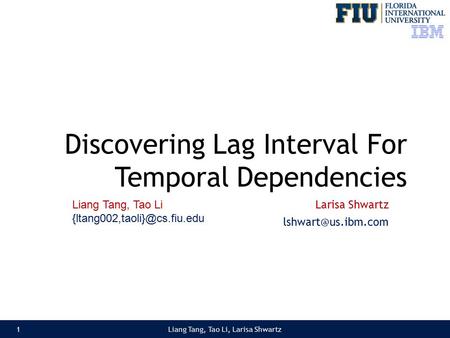 Discovering Lag Interval For Temporal Dependencies Larisa Shwartz Liang Tang, Tao Li, Larisa Shwartz1 Liang Tang, Tao Li