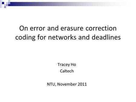 On error and erasure correction coding for networks and deadlines Tracey Ho Caltech NTU, November 2011.
