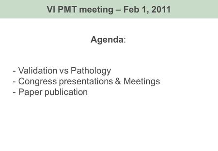 Agenda: - Validation vs Pathology - Congress presentations & Meetings - Paper publication VI PMT meeting – Feb 1, 2011.