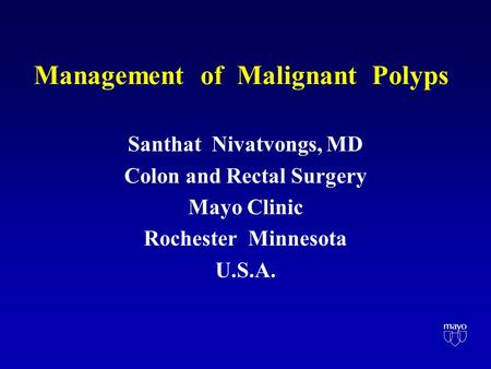 Management of Malignant Polyps Santhat Nivatvongs, MD Colon and Rectal Surgery Mayo Clinic Rochester Minnesota U.S.A.