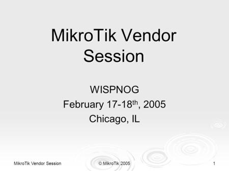 MikroTik Vendor Session © MikroTik 2005 1 MikroTik Vendor Session WISPNOG February 17-18 th, 2005 Chicago, IL.