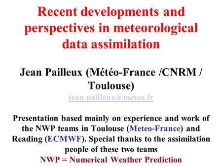 Recent developments and perspectives in meteorological data assimilation Jean Pailleux (Météo-France /CNRM / Toulouse) Presentation.