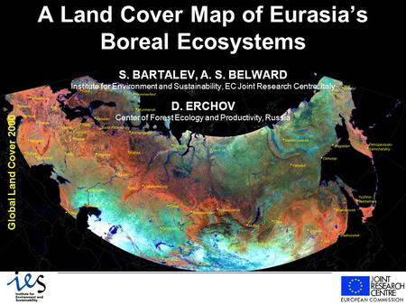 A Land Cover Map of Eurasia’s Boreal Ecosystems S. BARTALEV, A. S. BELWARD Institute for Environment and Sustainability, EC Joint Research Centre, Italy.