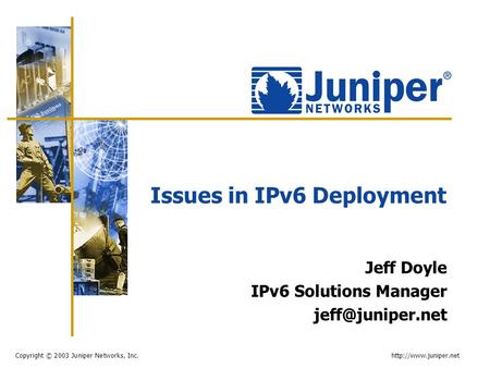 Copyright © 2003 Juniper Networks, Inc.  Issues in IPv6 Deployment Jeff Doyle IPv6 Solutions Manager