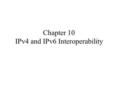Chapter 10 IPv4 and IPv6 Interoperability. contents Introduction IPv4 Client, IPv6 Server IPv6 Client, IPv4 Server IPv6 Address Testing Macros IPV6_ADDRFORM.