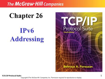 TCP/IP Protocol Suite 1 Copyright © The McGraw-Hill Companies, Inc. Permission required for reproduction or display. Chapter 26 IPv6 Addressing.