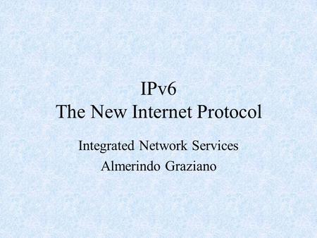 IPv6 The New Internet Protocol Integrated Network Services Almerindo Graziano.