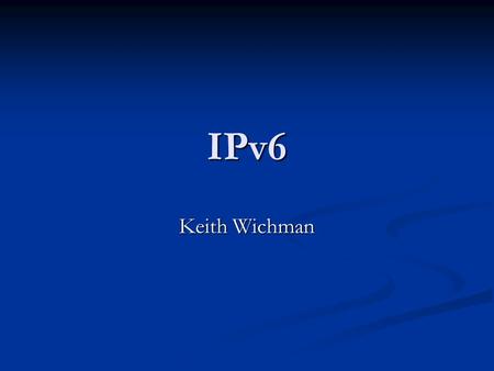 IPv6 Keith Wichman. History Based on IPv4 Based on IPv4 Development initiated in 1994 Development initiated in 1994.