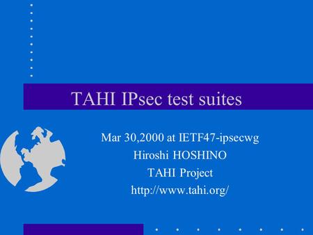 TAHI IPsec test suites Mar 30,2000 at IETF47-ipsecwg Hiroshi HOSHINO TAHI Project