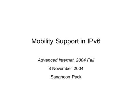 Mobility Support in IPv6 Advanced Internet, 2004 Fall 8 November 2004 Sangheon Pack.