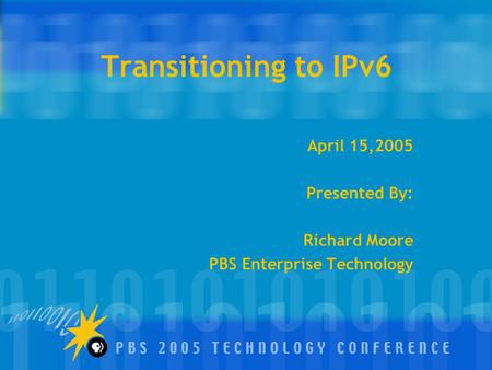 Transitioning to IPv6 April 15,2005 Presented By: Richard Moore PBS Enterprise Technology.