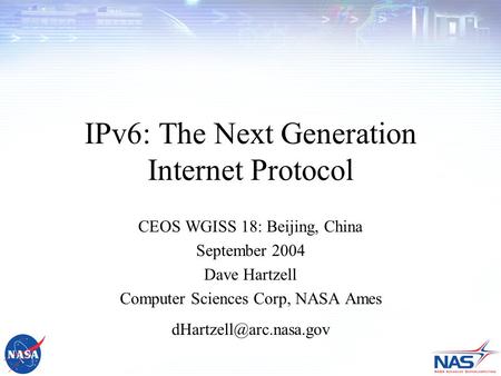 IPv6: The Next Generation Internet Protocol CEOS WGISS 18: Beijing, China September 2004 Dave Hartzell Computer Sciences Corp, NASA Ames