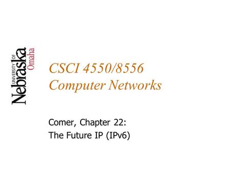 CSCI 4550/8556 Computer Networks Comer, Chapter 22: The Future IP (IPv6)